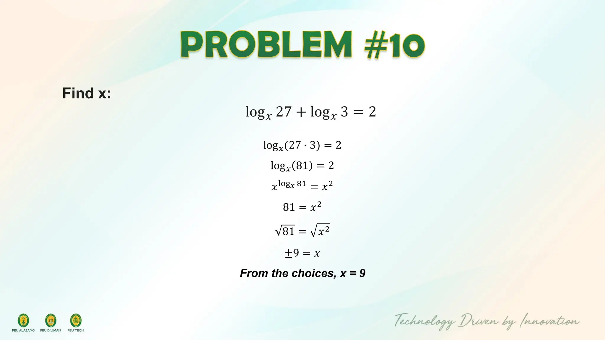 Find x:
log𝑥 27 + log𝑥 3 = 2
log𝑥(27 ∙ 3) = 2
log𝑥 81 = 2
𝑥log𝑥 81 = 𝑥2
81 = 𝑥2
81 = 𝑥2
±9 = 𝑥
From the choices, x = 9
 