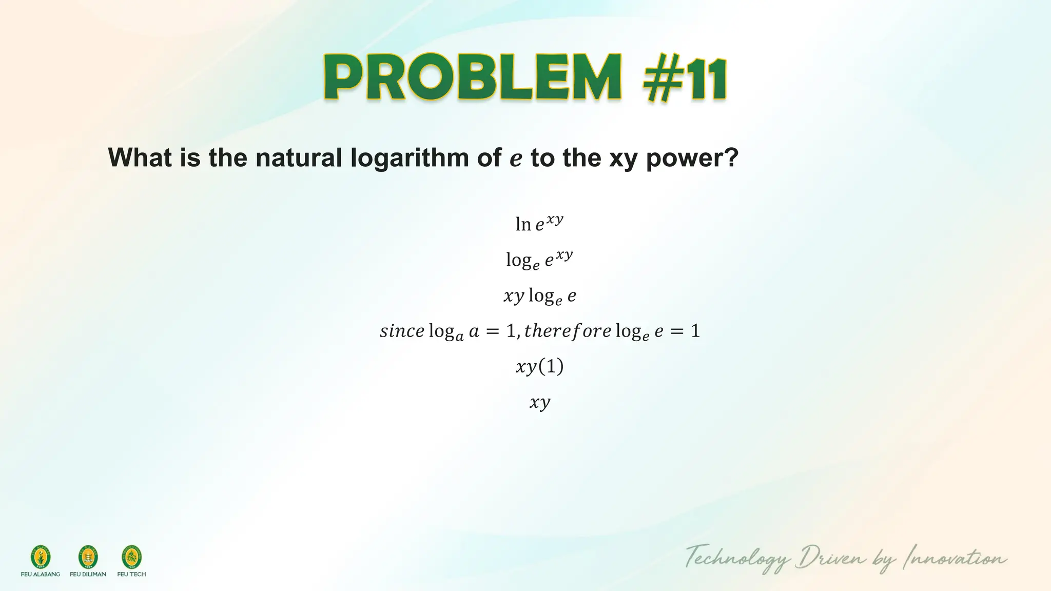 What is the natural logarithm of 𝒆 to the xy power?
ln 𝑒𝑥𝑦
log𝑒 𝑒𝑥𝑦
𝑥𝑦 log𝑒 𝑒
𝑠𝑖𝑛𝑐𝑒 log𝑎 𝑎 = 1, 𝑡ℎ𝑒𝑟𝑒𝑓𝑜𝑟𝑒 log𝑒 𝑒 = 1
𝑥𝑦 1
𝑥𝑦
 