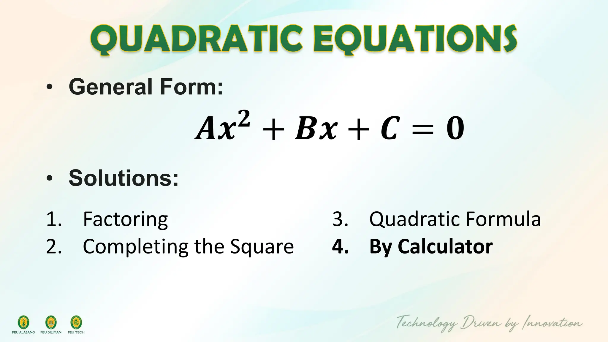 • General Form:
𝑨𝒙𝟐
+ 𝑩𝒙 + 𝑪 = 𝟎
• Solutions:
3. Quadratic Formula
4. By Calculator
1. Factoring
2. Completing the Square
 