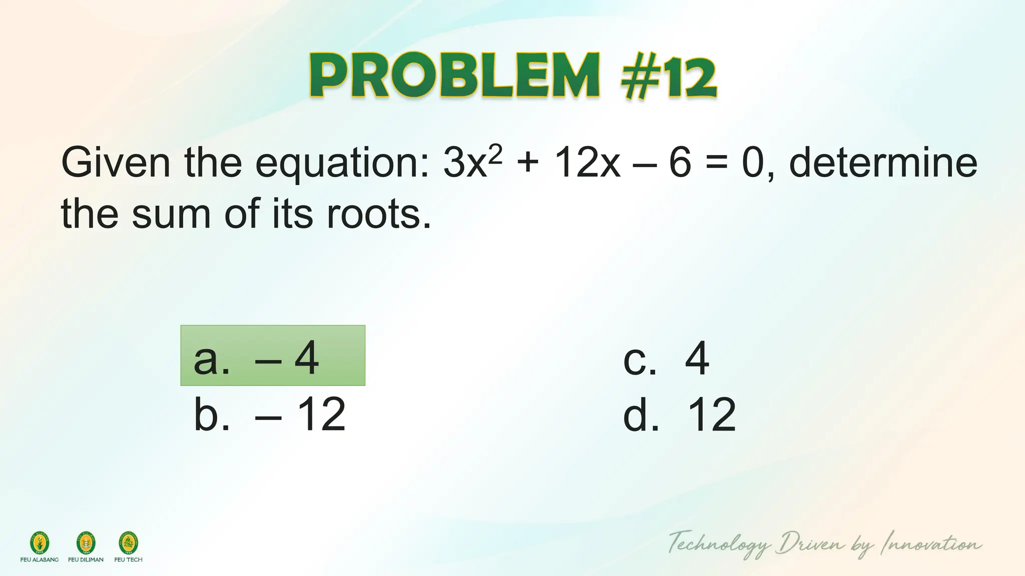Given the equation: 3x2 + 12x – 6 = 0, determine
the sum of its roots.
c. 4
d. 12
a. – 4
b. – 12
 