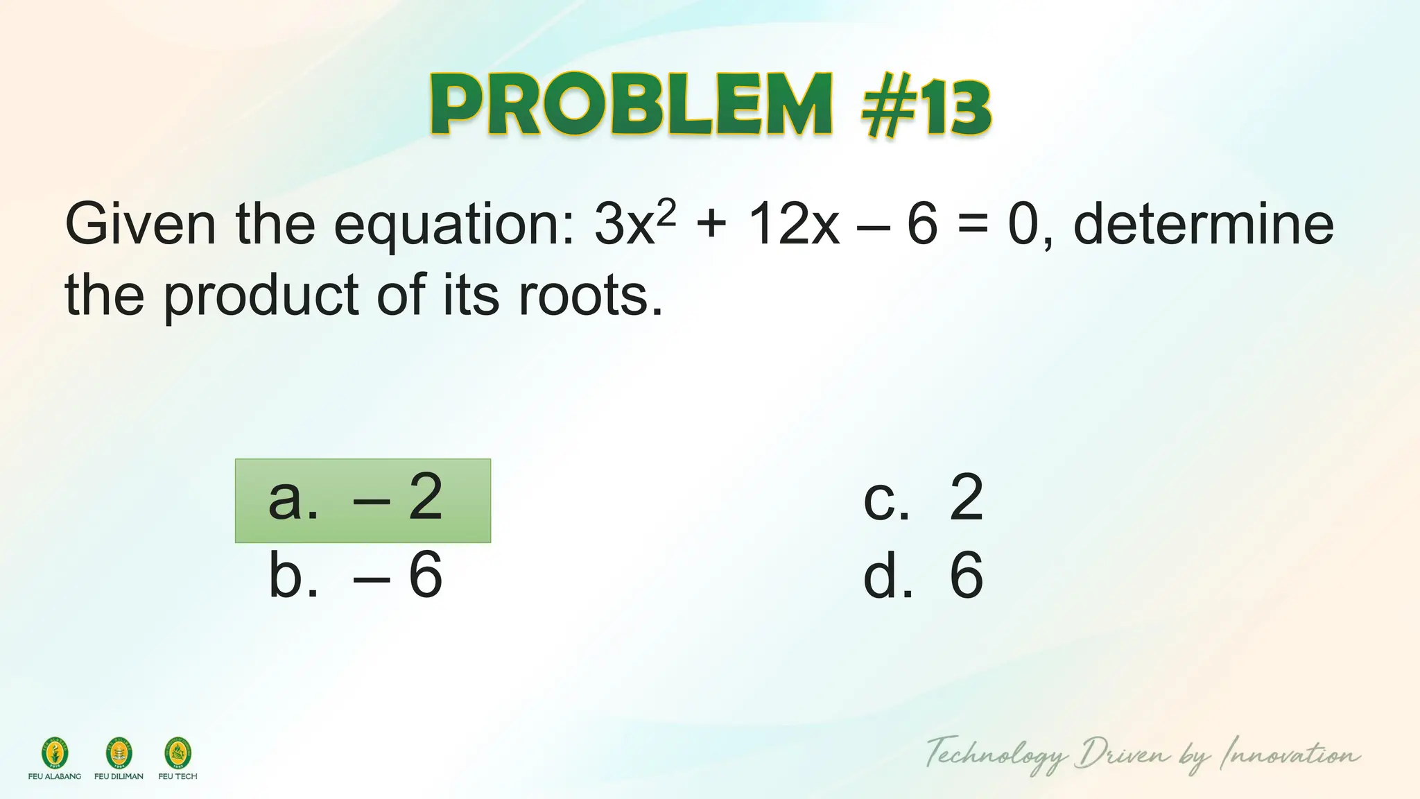 Given the equation: 3x2 + 12x – 6 = 0, determine
the product of its roots.
c. 2
d. 6
a. – 2
b. – 6
 
