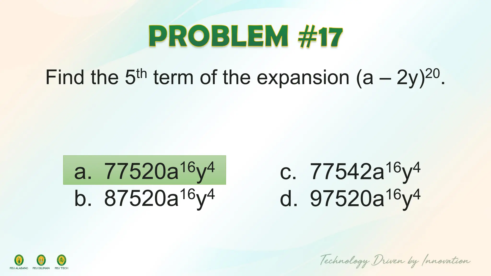 Find the 5th term of the expansion (a – 2y)20.
c. 77542a16y4
d. 97520a16y4
a. 77520a16y4
b. 87520a16y4
 
