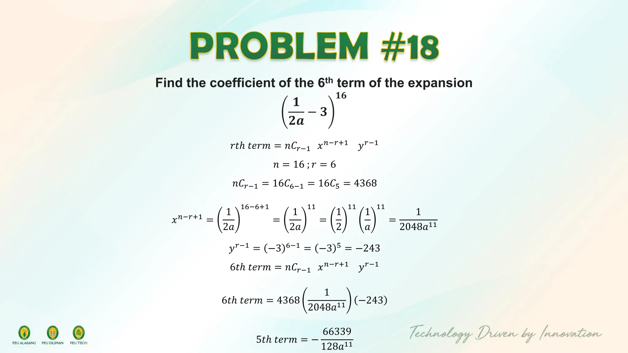 Find the coefficient of the 6th term of the expansion
𝟏
𝟐𝒂
− 𝟑
𝟏𝟔
𝑟𝑡ℎ 𝑡𝑒𝑟𝑚 = 𝑛𝐶𝑟−1 𝑥𝑛−𝑟+1
𝑦𝑟−1
𝑛 = 16 ; 𝑟 = 6
𝑛𝐶𝑟−1 = 16𝐶6−1 = 16𝐶5 = 4368
𝑥𝑛−𝑟+1
=
1
2𝑎
16−6+1
=
1
2𝑎
11
=
1
2
11
1
𝑎
11
=
1
2048𝑎11
𝑦𝑟−1
= −3 6−1
= −3 5
= −243
6𝑡ℎ 𝑡𝑒𝑟𝑚 = 𝑛𝐶𝑟−1 𝑥𝑛−𝑟+1
𝑦𝑟−1
6𝑡ℎ 𝑡𝑒𝑟𝑚 = 4368
1
2048𝑎11
−243
5𝑡ℎ 𝑡𝑒𝑟𝑚 = −
66339
128𝑎11
 