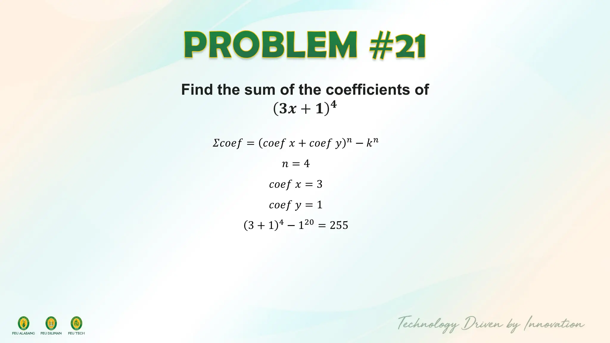 Find the sum of the coefficients of
𝟑𝒙 + 𝟏 𝟒
𝛴𝑐𝑜𝑒𝑓 = 𝑐𝑜𝑒𝑓 𝑥 + 𝑐𝑜𝑒𝑓 𝑦 𝑛
− 𝑘𝑛
𝑛 = 4
𝑐𝑜𝑒𝑓 𝑥 = 3
𝑐𝑜𝑒𝑓 𝑦 = 1
3 + 1 4
− 120
= 255
 