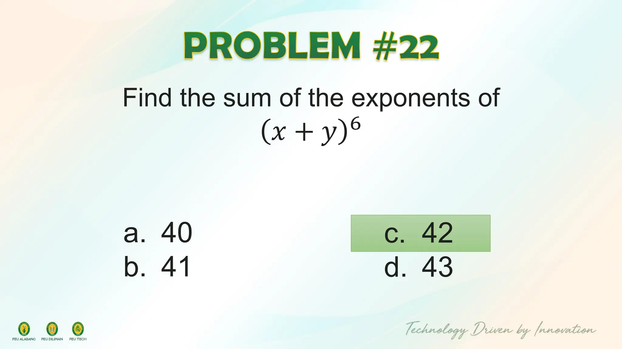 Find the sum of the exponents of
𝑥 + 𝑦 6
c. 42
d. 43
a. 40
b. 41
 