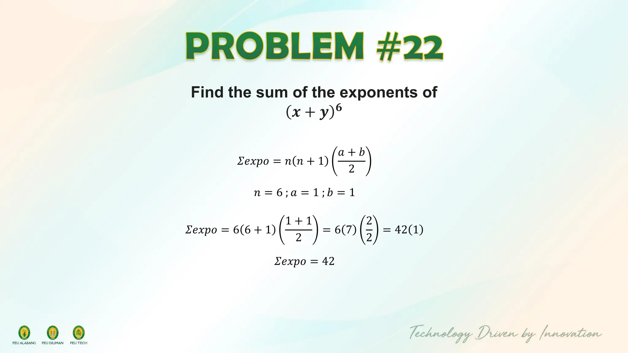Find the sum of the exponents of
𝒙 + 𝒚 𝟔
𝛴𝑒𝑥𝑝𝑜 = 𝑛 𝑛 + 1
𝑎 + 𝑏
2
𝑛 = 6 ; 𝑎 = 1 ; 𝑏 = 1
𝛴𝑒𝑥𝑝𝑜 = 6 6 + 1
1 + 1
2
= 6 7
2
2
= 42 1
𝛴𝑒𝑥𝑝𝑜 = 42
 