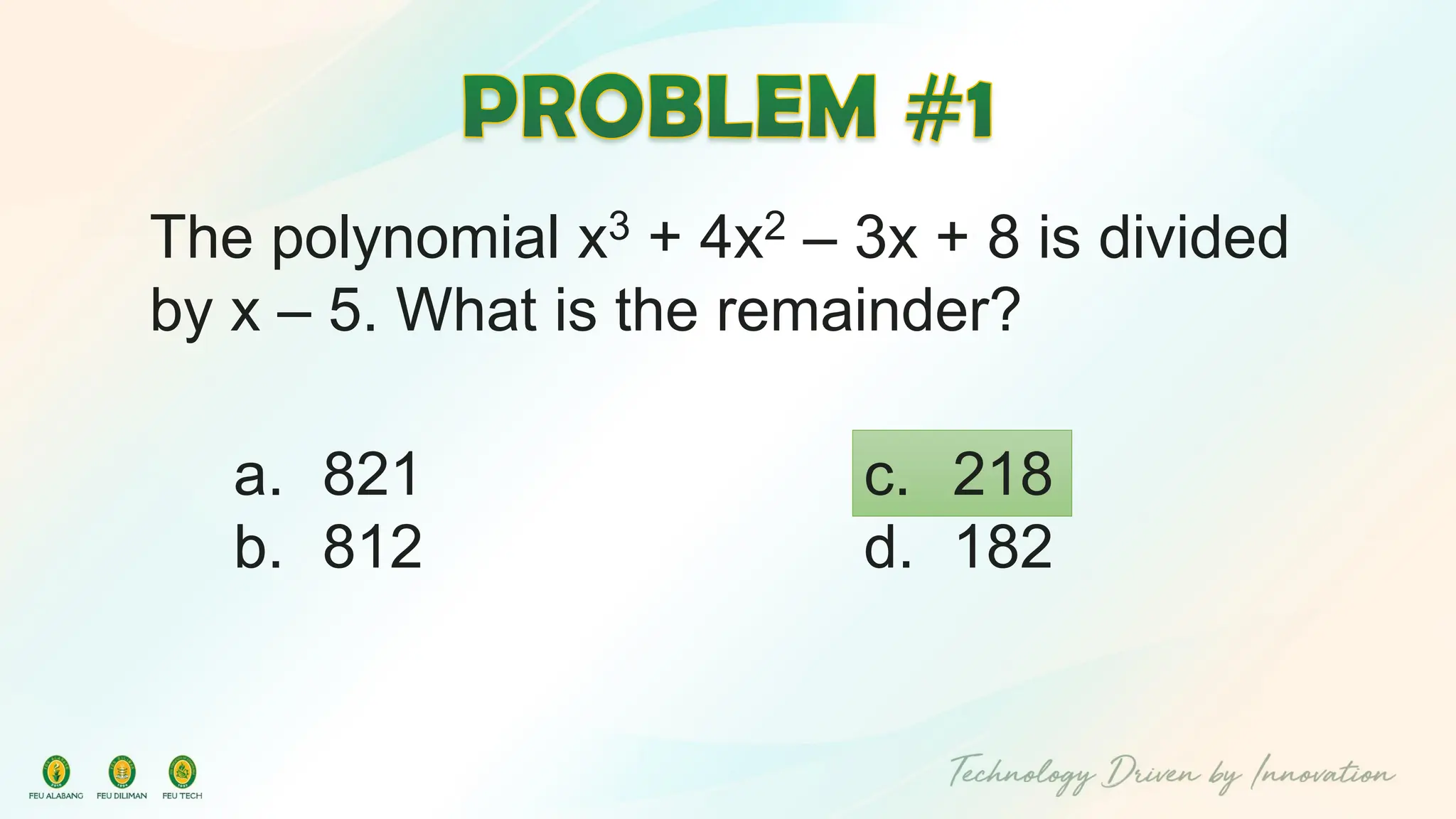 The polynomial x3 + 4x2 – 3x + 8 is divided
by x – 5. What is the remainder?
c. 218
d. 182
a. 821
b. 812
 