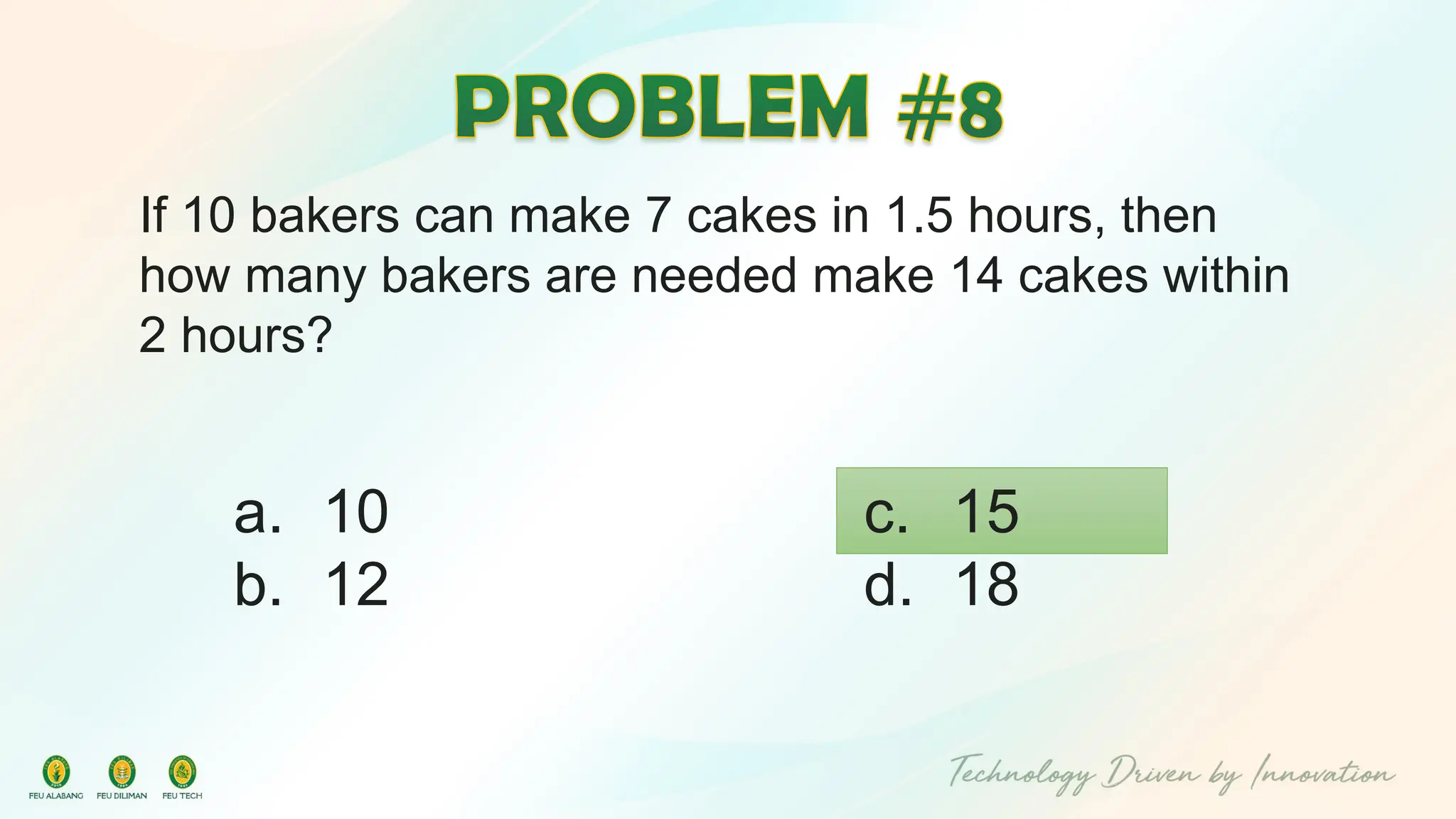 If 10 bakers can make 7 cakes in 1.5 hours, then
how many bakers are needed make 14 cakes within
2 hours?
c. 15
d. 18
a. 10
b. 12
 