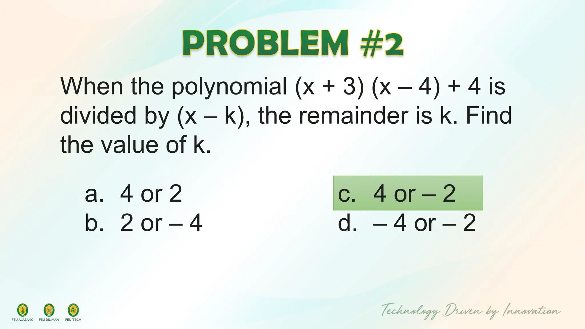 When the polynomial (x + 3) (x – 4) + 4 is
divided by (x – k), the remainder is k. Find
the value of k.
c. 4 or – 2
d. – 4 or – 2
a. 4 or 2
b. 2 or – 4
 