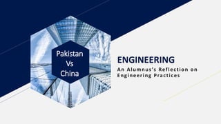 Pakistan
Vs
China
ENGINEERING
An Alumnus’s Reflection on
Engineering Practices
 