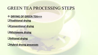 GREEN TEA PROCESSING STEPS
 DRYING OF GREEN TEA>>>
Traditional drying
Conventional drying
Microwave drying
Infrared drying
Hybrid drying processes
 