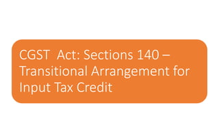CGST Act: Sections 140 –
Transitional Arrangement for
Input Tax Credit
 