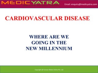 Email: enquiry@medicyatra.com




CARDIOVASCULAR DISEASE


      WHERE ARE WE
       GOING IN THE
     NEW MILLENNIUM



       Copyright @ Forever Medic Online Pvt. Ltd
 