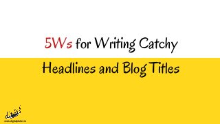 5Ws for Writing Catchy
Headlines and Blog Titles
www.digitalplatter.in
 