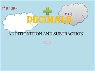 61.4
78.9 + 39.2
Decimals
ADDITIONITION AND SUBTRACTION
 