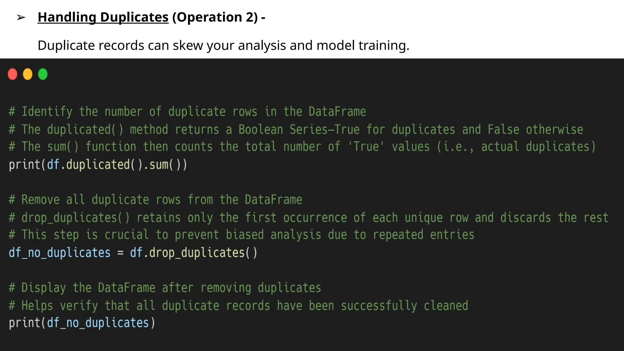 ➢ Handling Duplicates (Operation 2) -
Duplicate records can skew your analysis and model training.
 