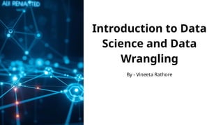 Introduction to Data
Science and Data
Wrangling
By - Vineeta Rathore
 