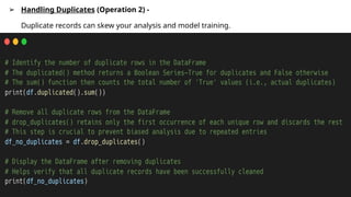 ➢ Handling Duplicates (Operation 2) -
Duplicate records can skew your analysis and model training.
 