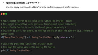 ➢ Applying Functions (Operation 2) -
You can apply functions to a DataFrame to perform custom transformations.
 