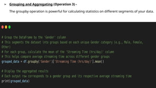 ➢ Grouping and Aggregating (Operation 3) -
The groupby operation is powerful for calculating statistics on different segments of your data.
 