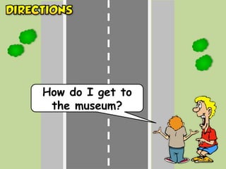 How do I get to
the museum?
 