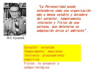 H.J. Eysenck
“La Personalidad puede
entenderse como una organización
más o menos estable y duradera
del carácter, temperam...
