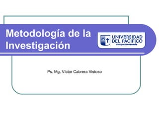 Metodología de la
Investigación
Ps. Mg. Víctor Cabrera Vistoso
 