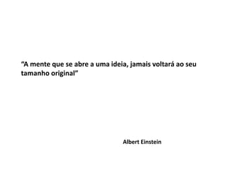 “A mente que se abre a uma ideia, jamais voltará ao seu 
tamanho original” 
Albert Einstein 
