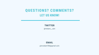 QUESTIONS? COMMENTS?
LET US KNOW!
@Vedant__Jain
TWITTER
jainvedant786@gmail.com
EMAIL
 