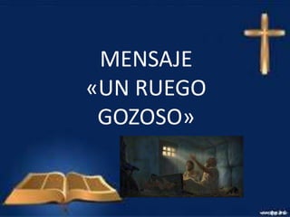 MENSAJE
«UN RUEGO
GOZOSO»
 