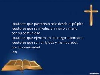 -pastores que pastorean solo desde el púlpito
-pastores que se involucran mano a mano
con su comunidad
-pastores que ejerc...