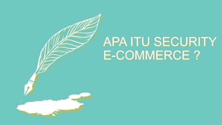 APA ITU SECURITY
E-COMMERCE ?
 