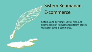 Sistem Keamanan
E-commerce
Sistem yang berfungsi untuk menjaga
keamanan dan kenyamanan dalam proses
transaksi pada e-commerce.
 