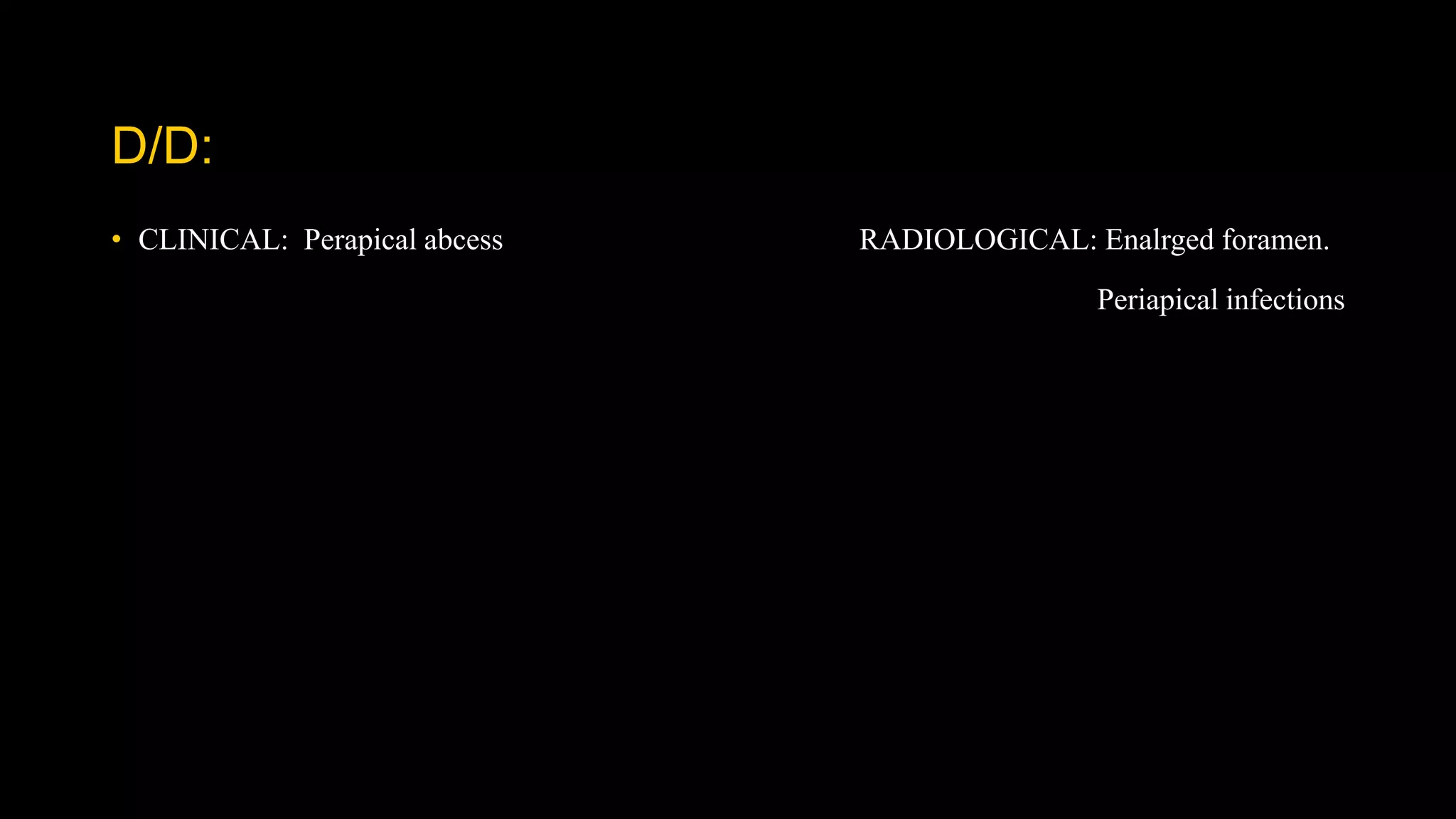 D/D:
• CLINICAL: Perapical abcess RADIOLOGICAL: Enalrged foramen.
Periapical infections
 