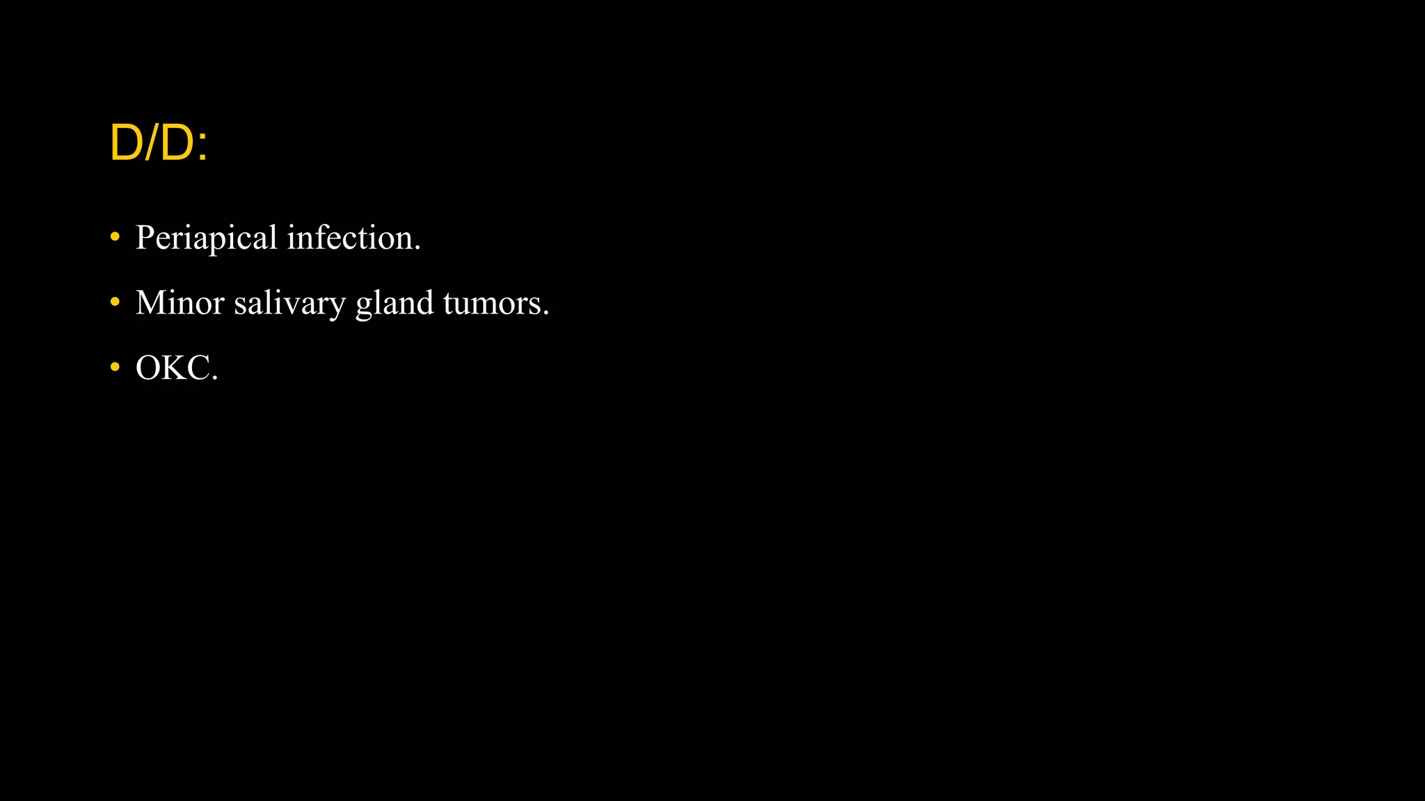D/D:
• Periapical infection.
• Minor salivary gland tumors.
• OKC.
 