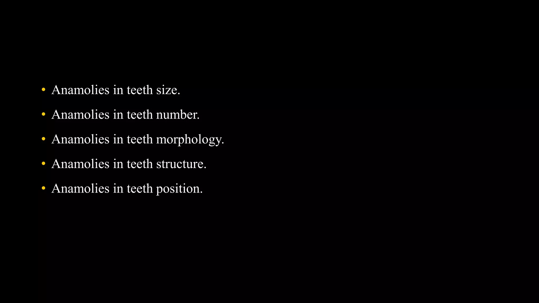 • Anamolies in teeth size.
• Anamolies in teeth number.
• Anamolies in teeth morphology.
• Anamolies in teeth structure.
• Anamolies in teeth position.
 
