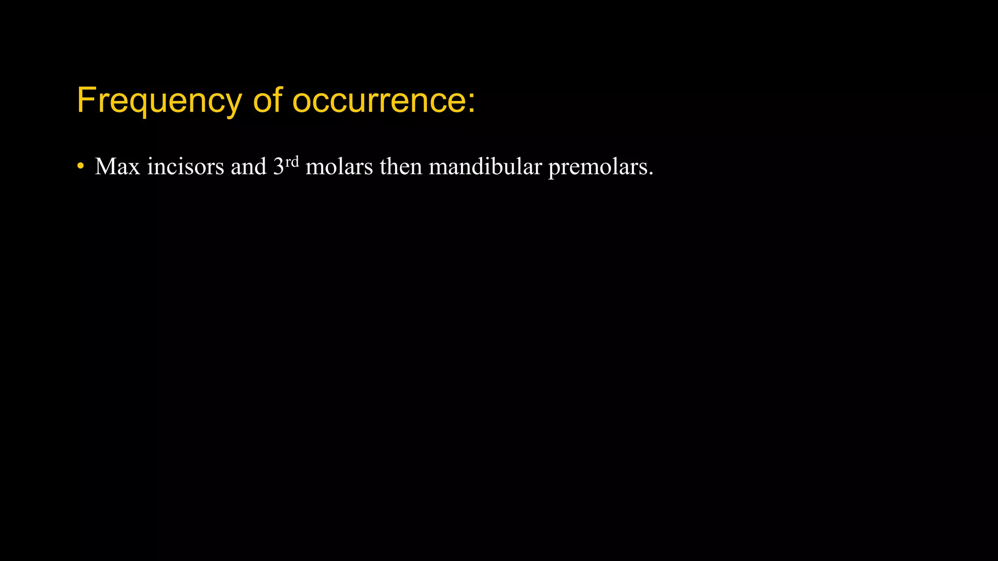 Frequency of occurrence:
• Max incisors and 3rd molars then mandibular premolars.
 