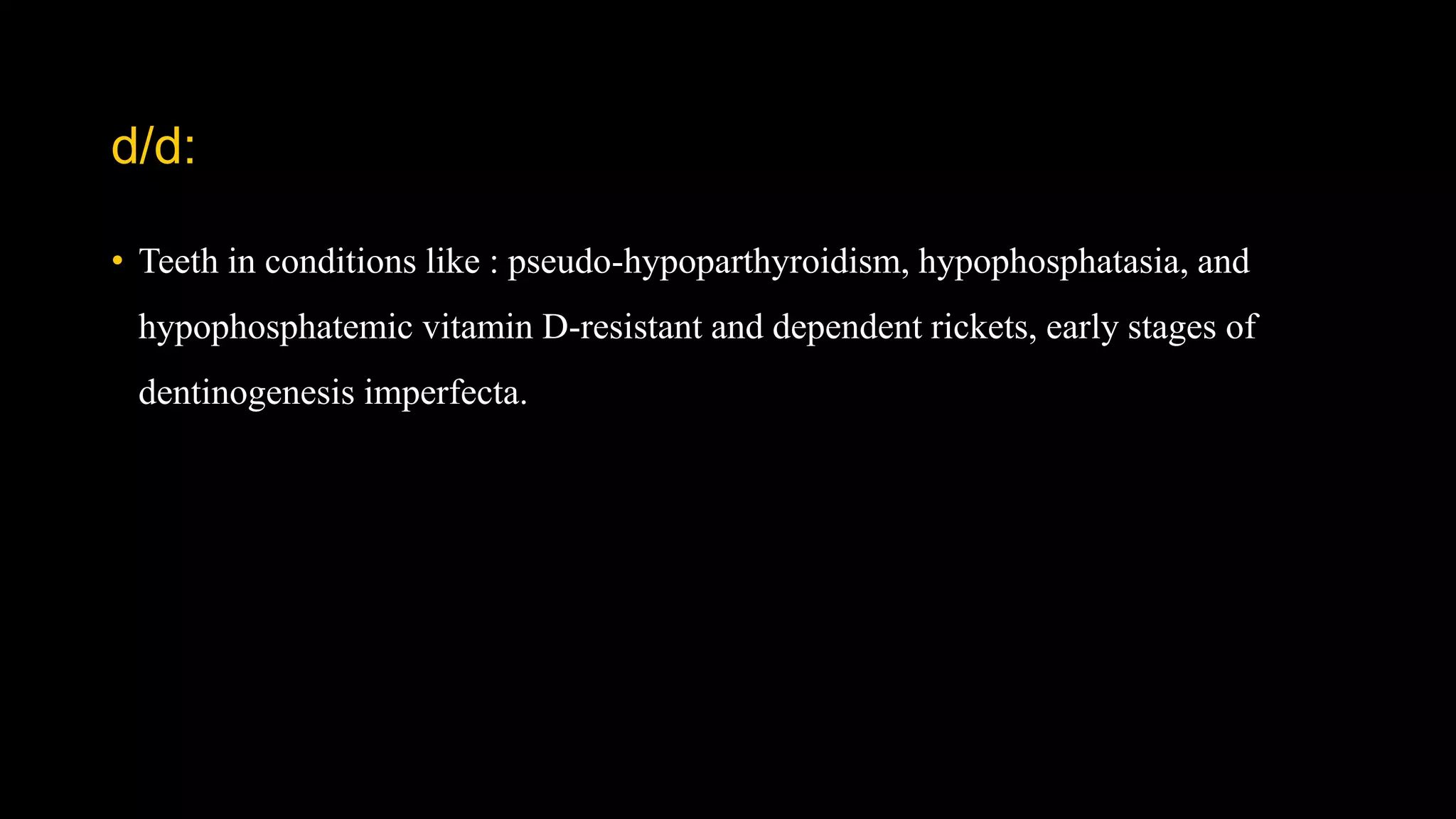 d/d:
• Teeth in conditions like : pseudo-hypoparthyroidism, hypophosphatasia, and
hypophosphatemic vitamin D-resistant and dependent rickets, early stages of
dentinogenesis imperfecta.
 