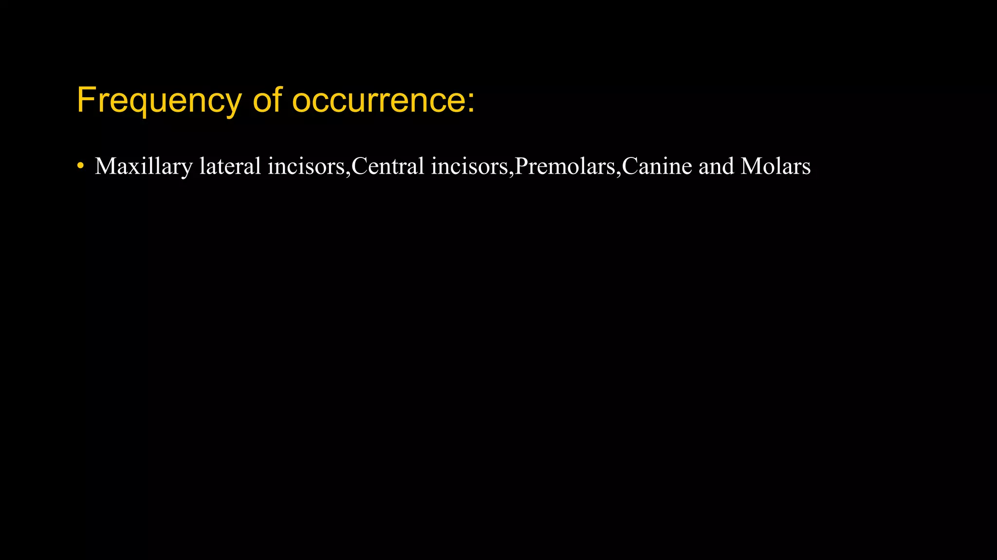 Frequency of occurrence:
• Maxillary lateral incisors,Central incisors,Premolars,Canine and Molars
 