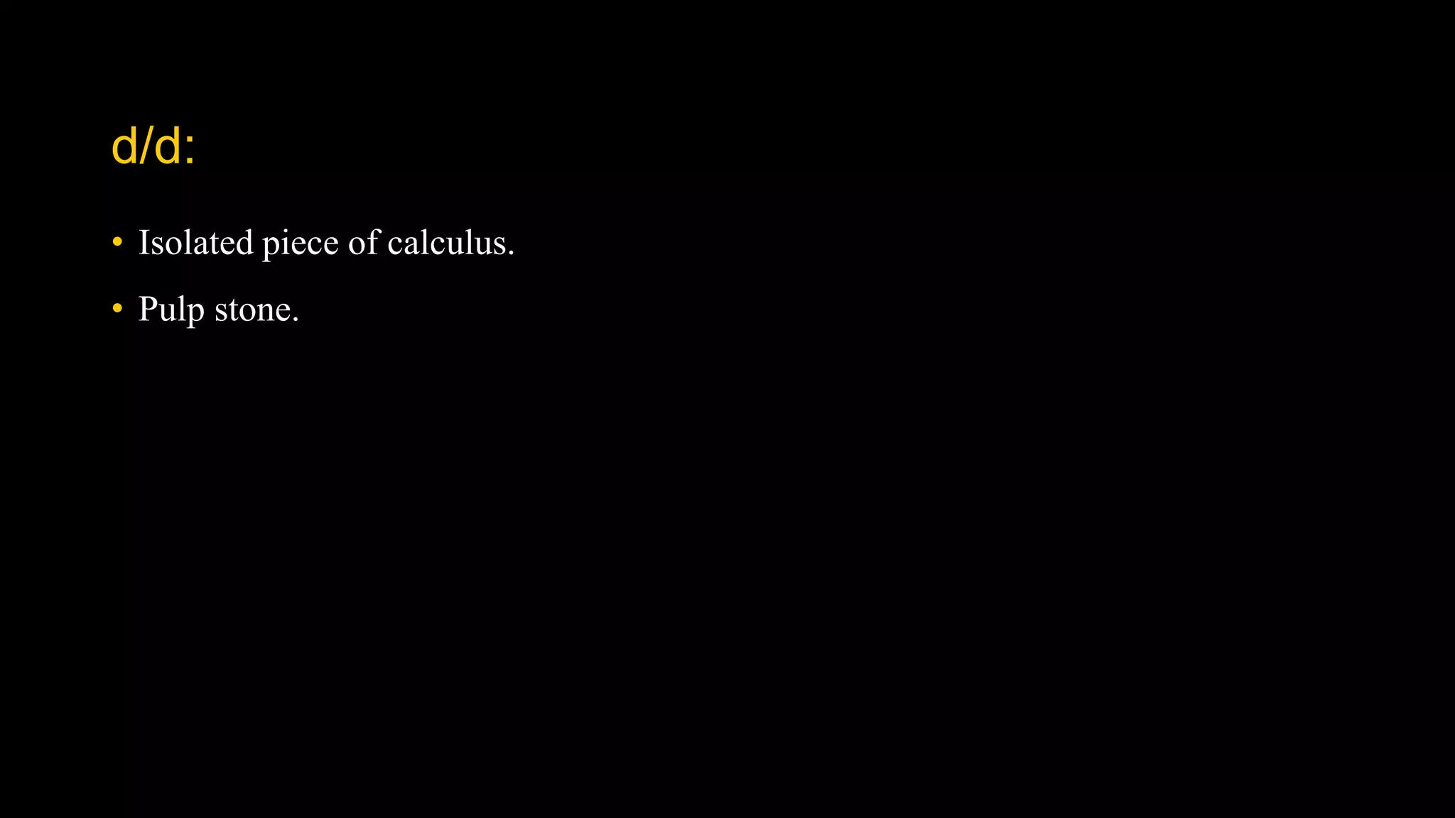 d/d:
• Isolated piece of calculus.
• Pulp stone.
 
