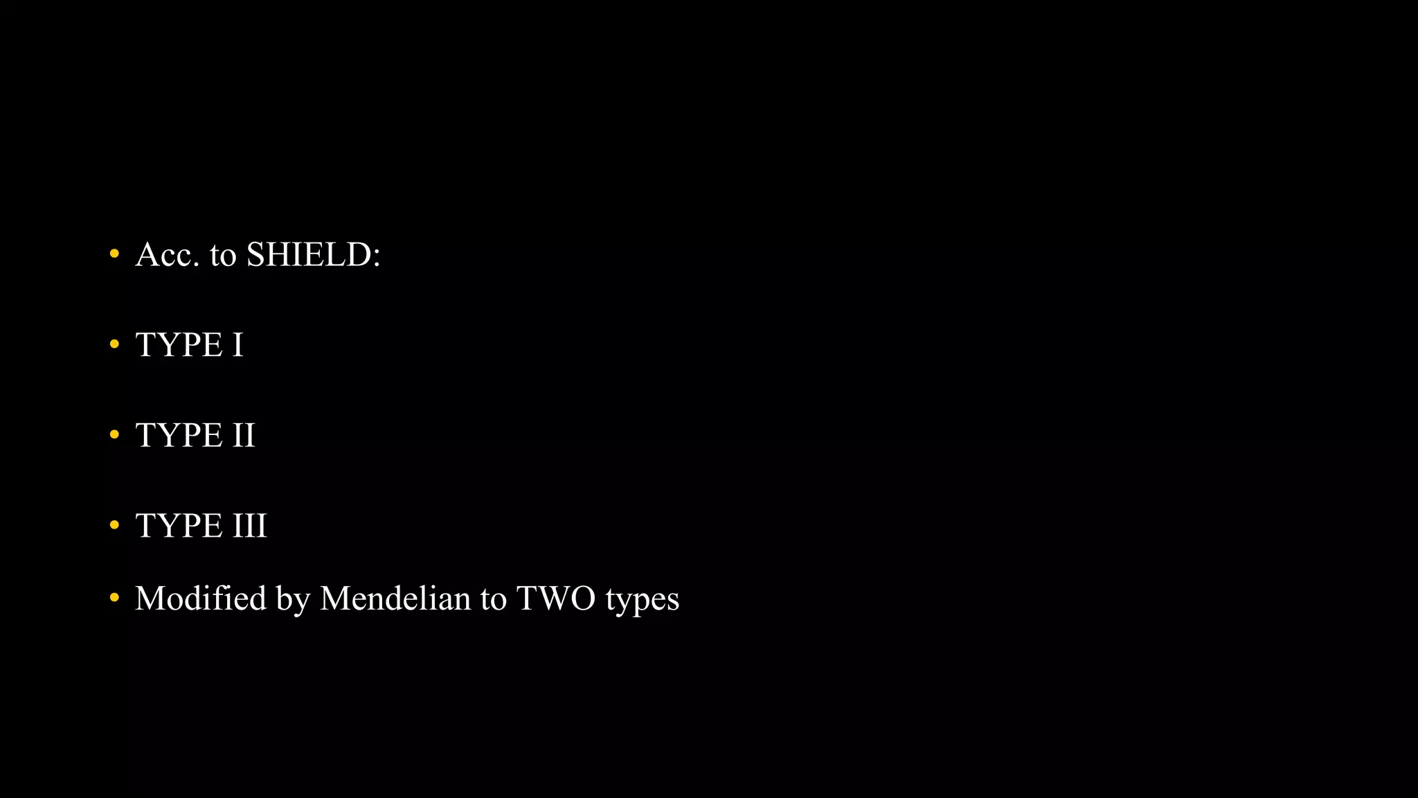 • Acc. to SHIELD:
• TYPE I
• TYPE II
• TYPE III
• Modified by Mendelian to TWO types
 