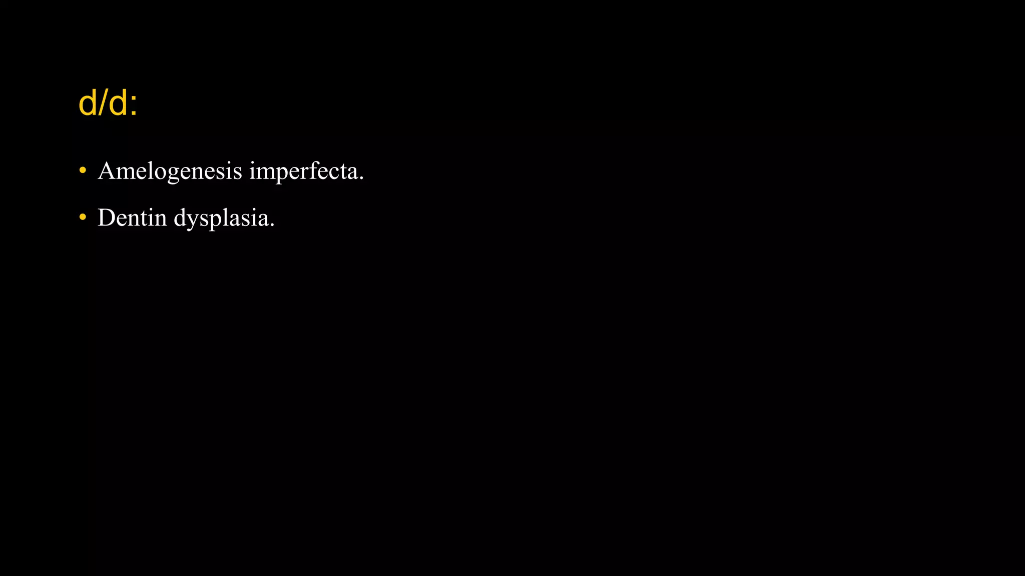 d/d:
• Amelogenesis imperfecta.
• Dentin dysplasia.
 