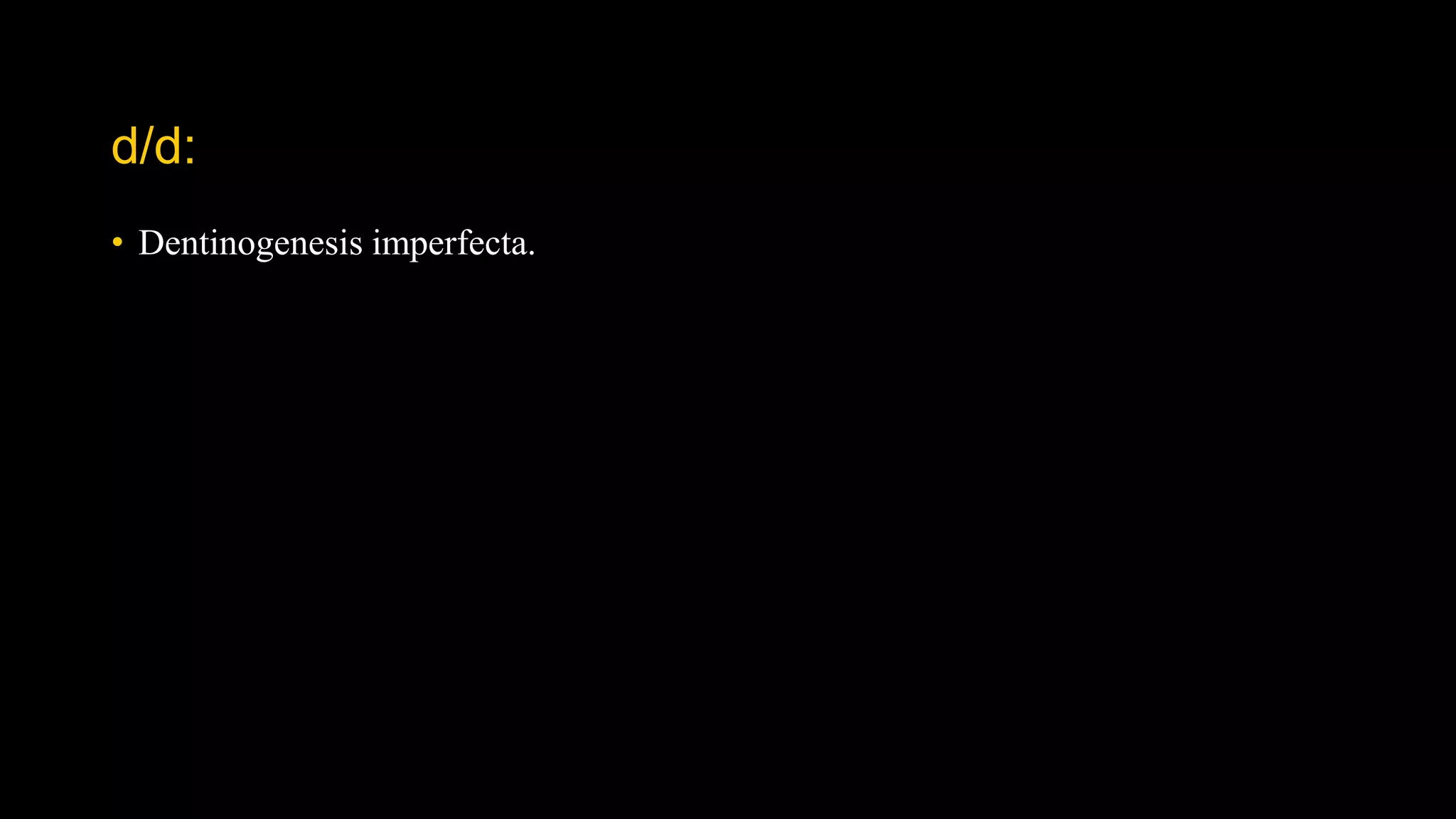 d/d:
• Dentinogenesis imperfecta.
 