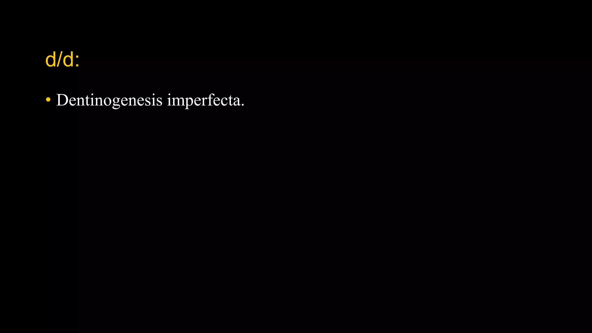 d/d:
• Dentinogenesis imperfecta.
 