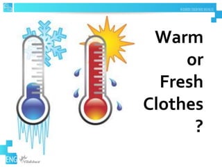 Warm
or
Fresh
Clothes
?
 