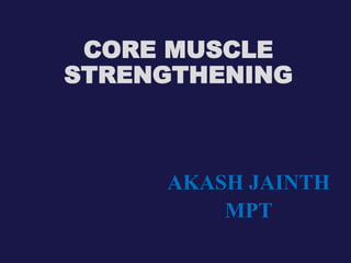 CORE MUSCLE
STRENGTHENING
AKASH JAINTH
MPT
 