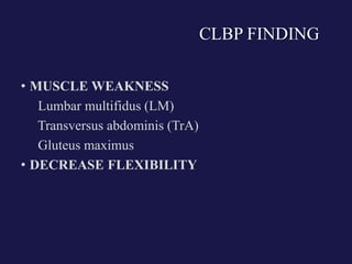 CLBP FINDING
• MUSCLE WEAKNESS
Lumbar multifidus (LM)
Transversus abdominis (TrA)
Gluteus maximus
• DECREASE FLEXIBILITY
 