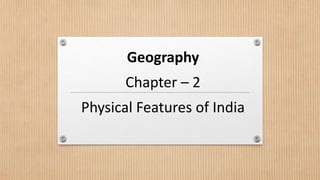 Geography
Chapter – 2
Physical Features of India
 