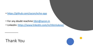 Thank You
• https://github.com/zycon/echo-app
• For any doubt reachme tibin@zycon.in
• Linkedin: https://www.linkedin.com/in/tibinlukose/
 