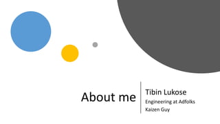 About me Tibin Lukose
Engineering at Adfolks
Kaizen Guy
 